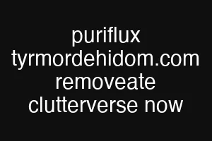 puriflux tyrmordehidom.com removeate clutterverse now