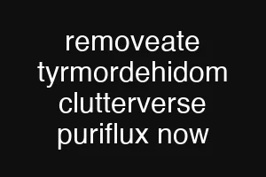 removeate tyrmordehidom clutterverse puriflux now